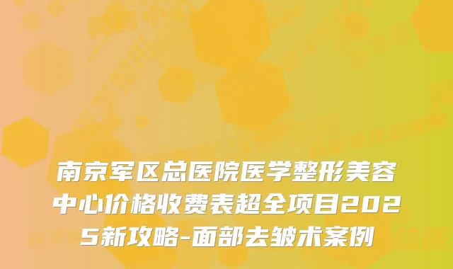 南京军区总医院医学整形美容中心价格收费表超全项目2025新攻略-面部去皱术案例