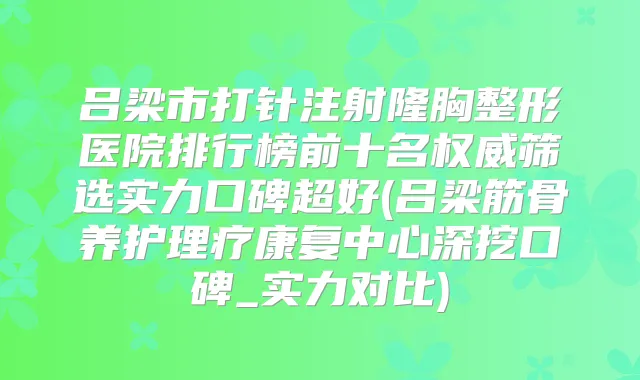 吕梁市打针注射隆胸整形医院排行榜前十名筛选实力口碑超好(吕梁筋骨养护理疗康复中心深挖口碑_实力对比)