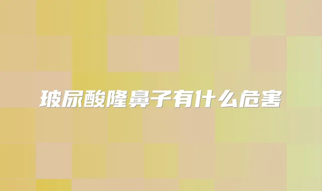 玻尿酸隆鼻子有什么危害