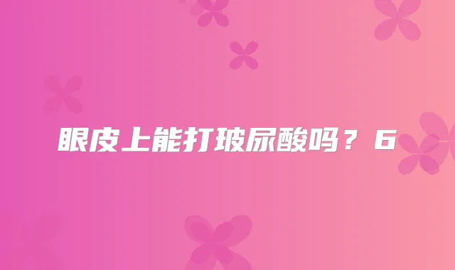 眼皮上能打玻尿酸吗?6