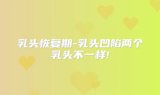 乳头恢复期-乳头凹陷两个乳头不一样!