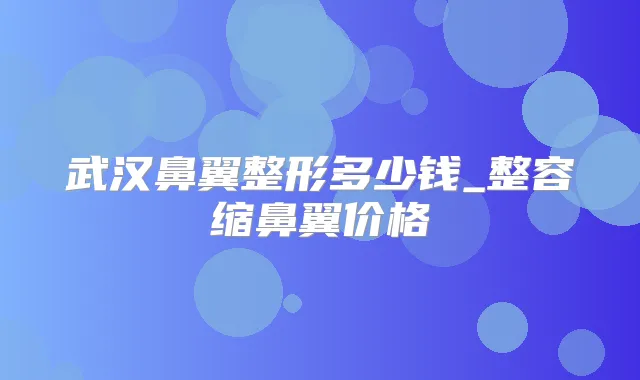 武汉鼻翼整形多少钱_整容缩鼻翼价格