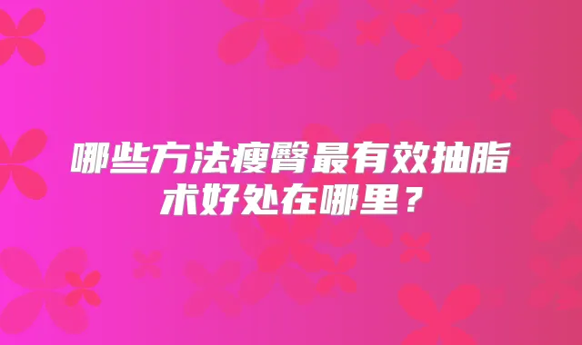 哪些方法瘦臀有效抽脂术好处在哪里?