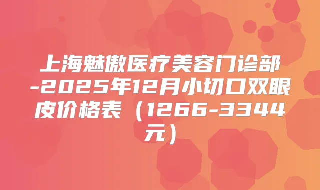 上海魅傲医疗美容门诊部-2025年12月小切口双眼皮价格表(1266-3344元)