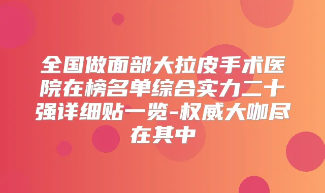 全国做面部大拉皮手术医院在榜名单综合实力二十强详细贴一览-大咖尽在其中