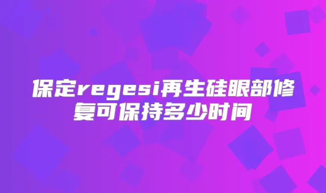 保定regesi再生硅眼部修复可保持多少时间