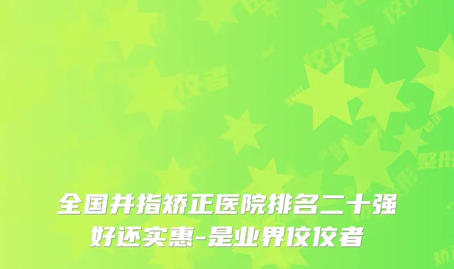 全国并指矫正医院排名二十强好还实惠-是业界佼佼者