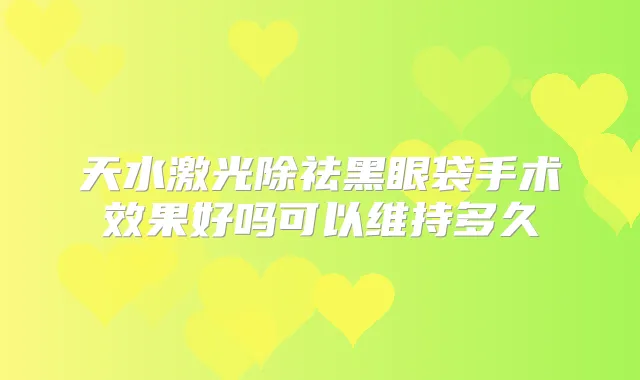 天水激光除祛黑眼袋手术效果好吗可以维持多久