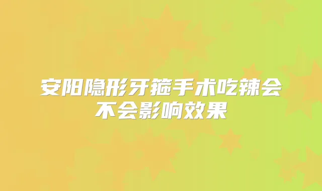 安阳隐形牙箍手术吃辣会不会影响效果