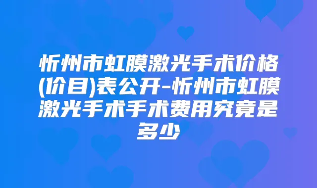 忻州市虹膜激光手术价格(价目)表公开-忻州市虹膜激光手术手术费用究竟是多少