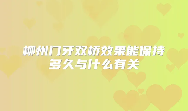 柳州门牙双桥效果能保持多久与什么有关