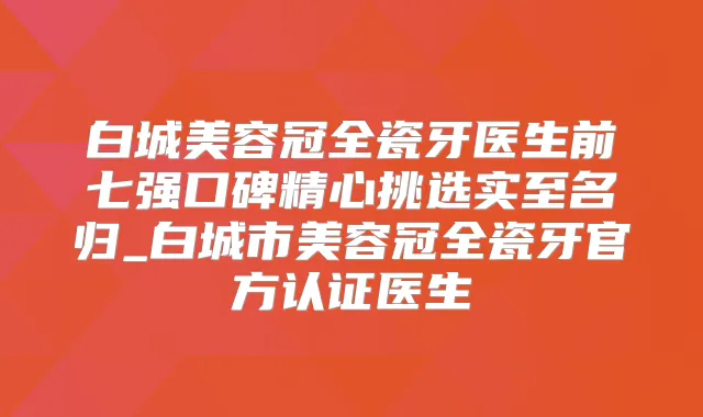 白城美容冠全瓷牙医生前七强口碑精心挑选实至名归_白城市美容冠全瓷牙官方认证医生