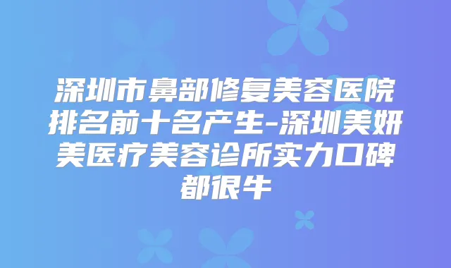 深圳市鼻部修复美容医院排名前十名产生-深圳美妍美医疗美容诊所实力口碑都很牛