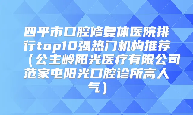 四平市口腔修复体医院排行top10强热门机构推荐(公主岭阳光医疗有限公司范家屯阳光口腔诊所高人气)