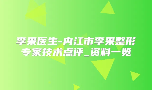 李果医生-内江市李果整形专家技术点评_资料一览