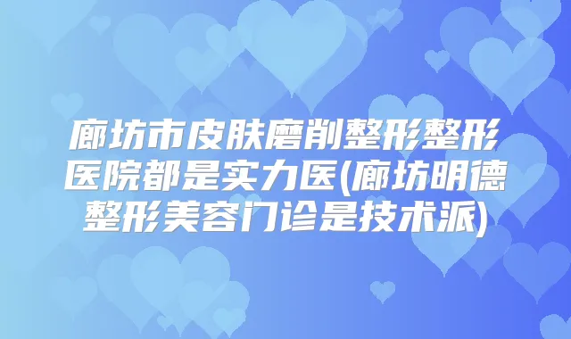 廊坊市皮肤磨削整形整形医院都是实力医(廊坊明德整形美容门诊是技术派)