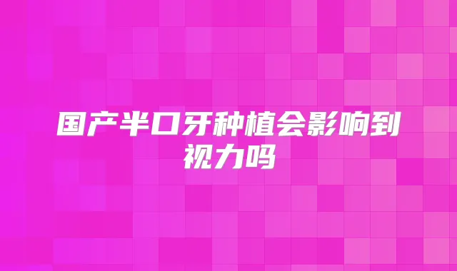 国产半口牙种植会影响到视力吗