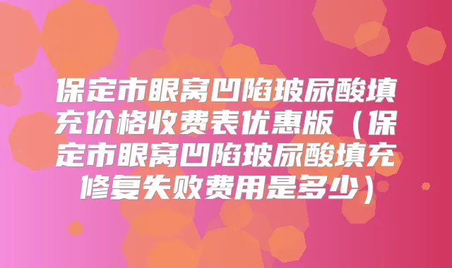 保定市眼窝凹陷玻尿酸填充价格收费表优惠版(保定市眼窝凹陷玻尿酸填充修复失败费用是多少)
