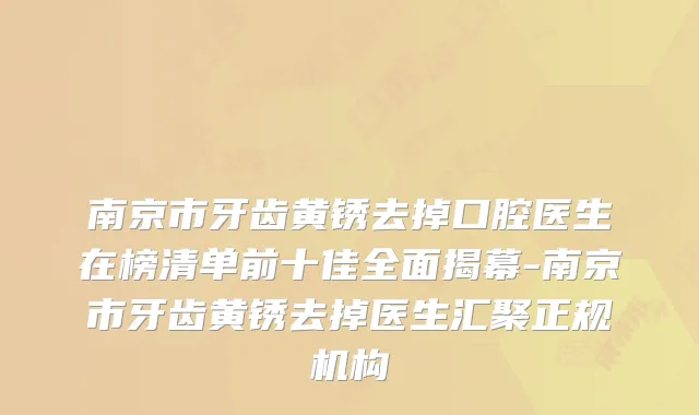 南京市牙齿黄锈去掉口腔医生在榜清单前十佳全面揭幕-南京市牙齿黄锈去掉医生汇聚正规机构