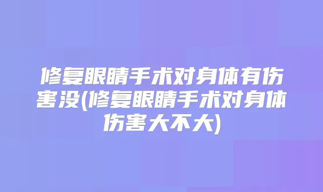 修复眼睛手术对身体有伤害没(修复眼睛手术对身体伤害大不大)