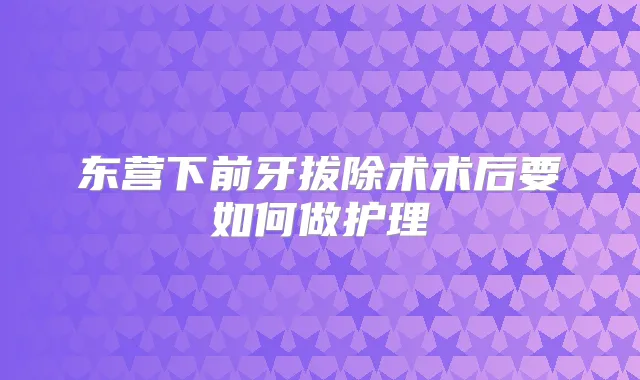 东营下前牙拔除术术后要如何做护理