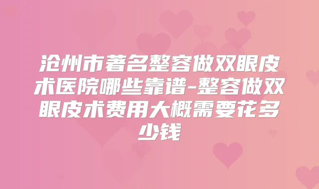 沧州市著名整容做双眼皮术医院哪些靠谱-整容做双眼皮术费用大概需要花多少钱
