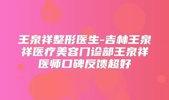 王泉祥整形医生-吉林王泉祥医疗美容门诊部王泉祥医师口碑反馈超好