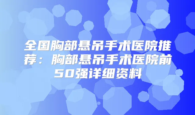 全国胸部悬吊手术医院推荐:胸部悬吊手术医院前50强详细资料