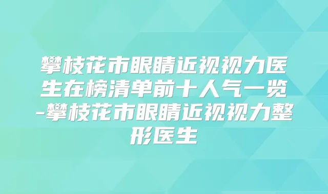 攀枝花市眼睛近视视力医生在榜清单前十人气一览-攀枝花市眼睛近视视力整形医生