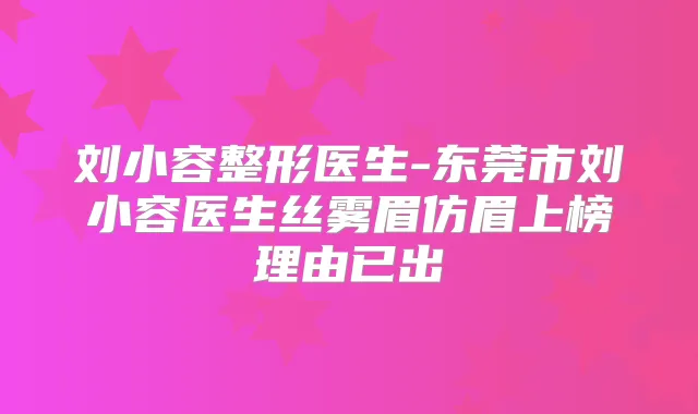 刘小容整形医生-东莞市刘小容医生丝雾眉仿眉上榜理由已出