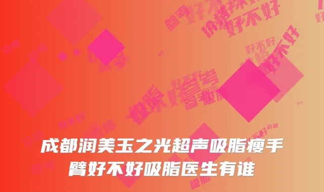 成都润美玉之光超声吸脂瘦手臂好不好吸脂医生有谁