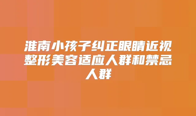 淮南小孩子纠正眼睛近视整形美容适应人群和禁忌人群