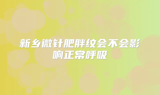 新乡微针肥胖纹会不会影响正常呼吸