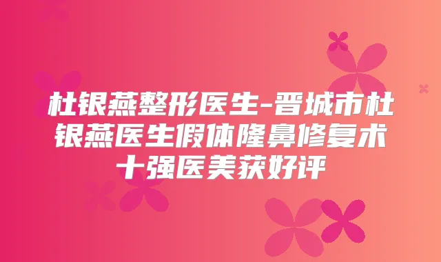 杜银燕整形医生-晋城市杜银燕医生假体隆鼻修复术十强医美获好评