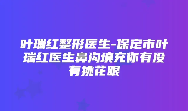 叶瑞红整形医生-保定市叶瑞红医生鼻沟填充你有没有挑花眼