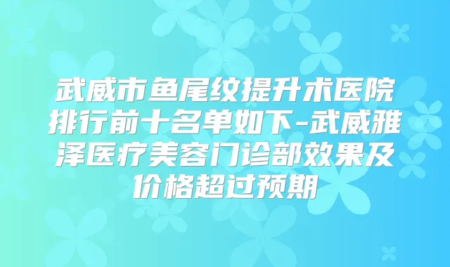 武威市鱼尾纹提升术医院排行前十名单如下-武威雅泽医疗美容门诊部效果及价格超过预期