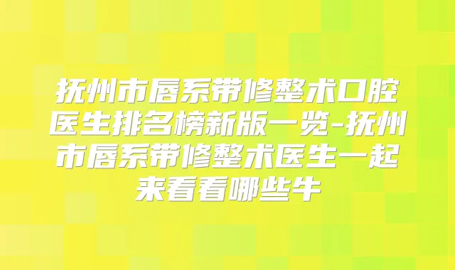抚州市唇系带修整术口腔医生排名榜新版一览-抚州市唇系带修整术医生一起来看看哪些牛