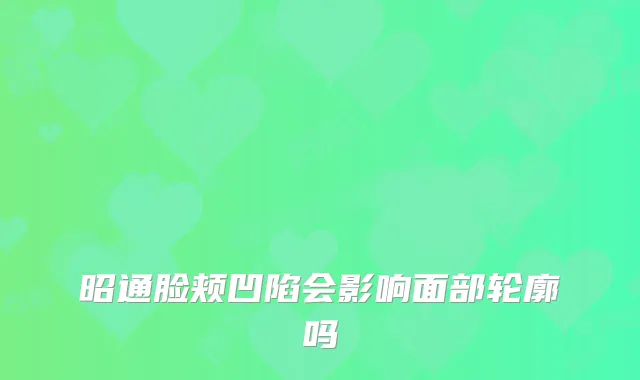 昭通脸颊凹陷会影响面部轮廓吗
