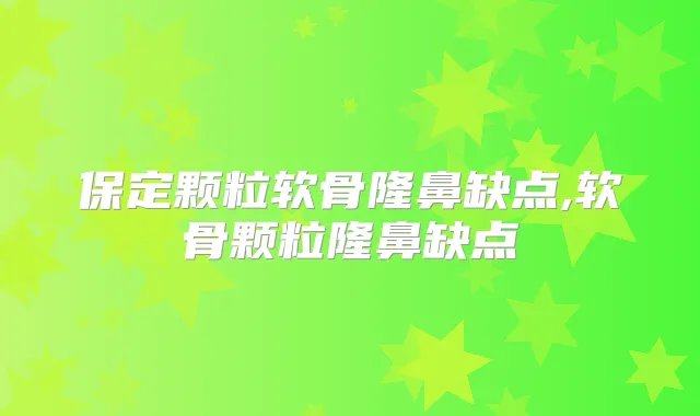 保定颗粒软骨隆鼻缺点,软骨颗粒隆鼻缺点