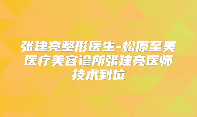 张建亮整形医生-松原至美医疗美容诊所张建亮医师技术到位
