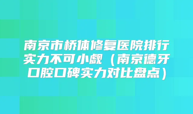 南京市桥体修复医院排行实力不可小觑（南京德牙口腔口碑实力对比盘点）