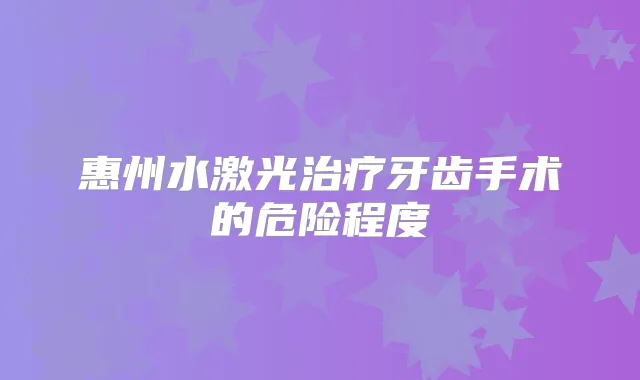 惠州水激光牙齿手术的危险程度