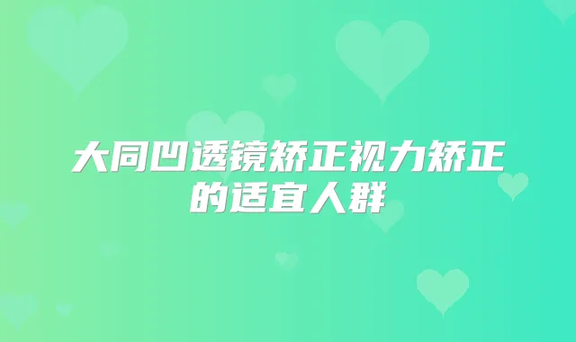 大同凹透镜矫正视力矫正的适宜人群
