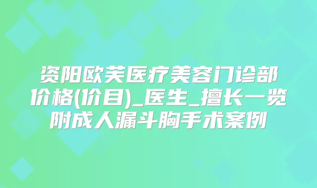 资阳欧芙医疗美容门诊部价格(价目)_医生_擅长一览附成人漏斗胸手术案例