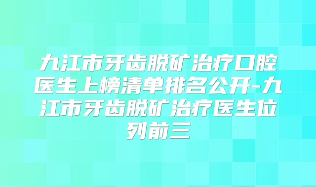 九江市牙齿脱矿口腔医生上榜清单排名公开-九江市牙齿脱矿医生位列前三