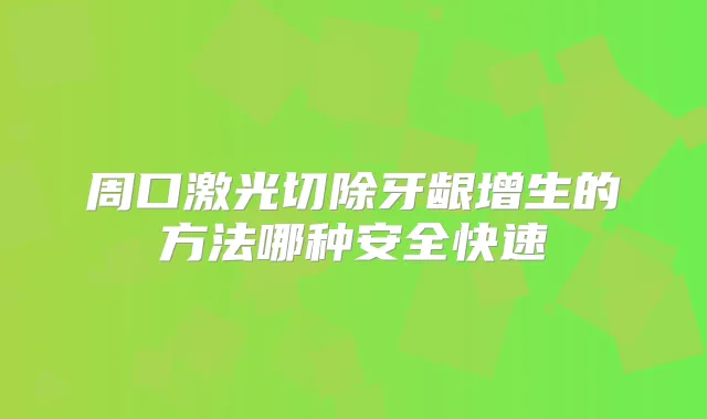 周口激光切除牙龈增生的方法哪种安全快速