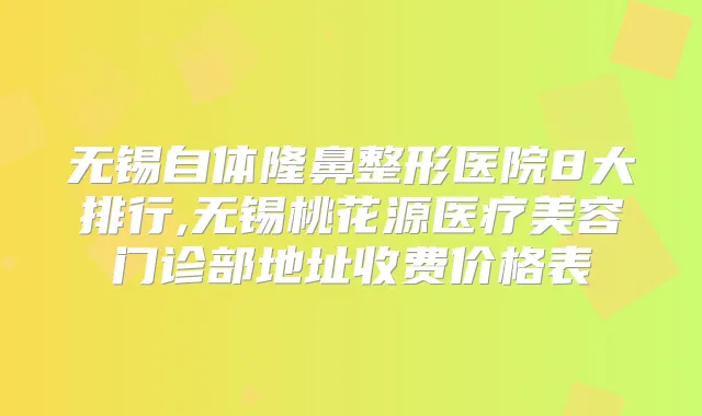 无锡自体隆鼻整形医院8大排行,无锡桃花源医疗美容门诊部地址收费价格表