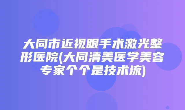大同市近视眼手术激光整形医院(大同清美医学美容专家个个是技术流)