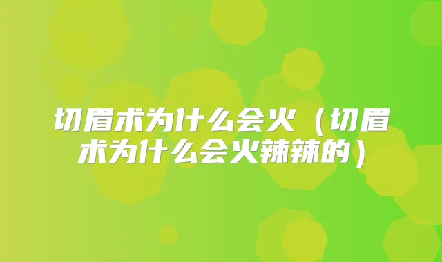切眉术为什么会火(切眉术为什么会火辣辣的)