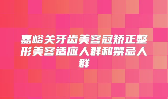 嘉峪关牙齿美容冠矫正整形美容适应人群和禁忌人群
